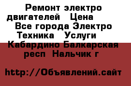 Ремонт электро двигателей › Цена ­ 999 - Все города Электро-Техника » Услуги   . Кабардино-Балкарская респ.,Нальчик г.